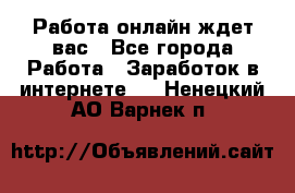 Работа онлайн ждет вас - Все города Работа » Заработок в интернете   . Ненецкий АО,Варнек п.